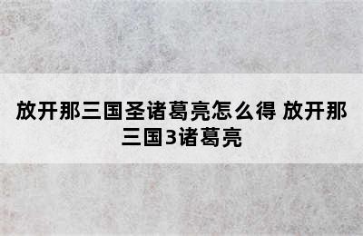 放开那三国圣诸葛亮怎么得 放开那三国3诸葛亮